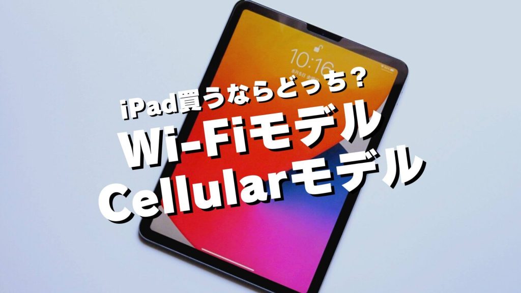 iPad買うならWi-Fiモデルとセルラーモデルどっち？