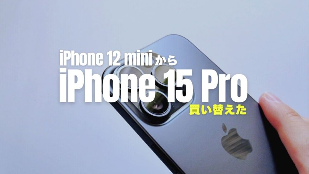 iPhone 12 miniからiPhone 15 Proへ買い替えたけど正解だった